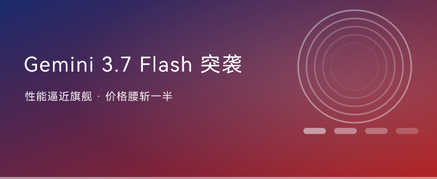 Gemini 3.7 Flash 突袭发布：性能逼近旗舰，价格打到“骨折”