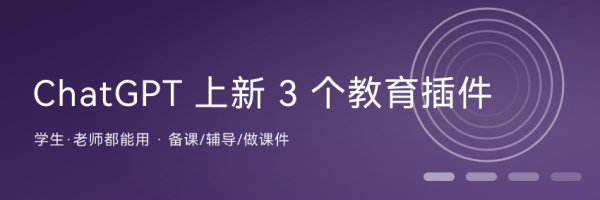 ChatGPT 一口气上新 3 个教育插件：学生辅导、老师备课都能用上 ...
